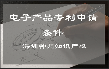 深圳市電子產品專利申請需要具備什么條件?